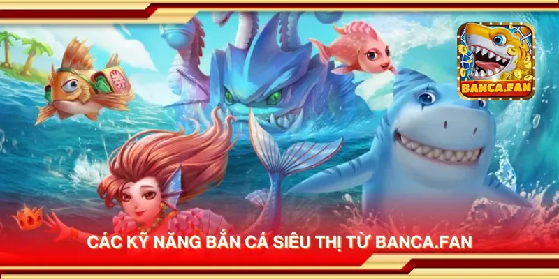 Các kỹ năng bắn cá siêu thị từ blockbusteronline.com.mx