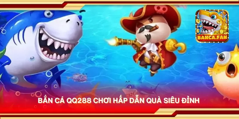 Bắn cá QQ288 chơi hấp dẫn quà siêu đỉnh