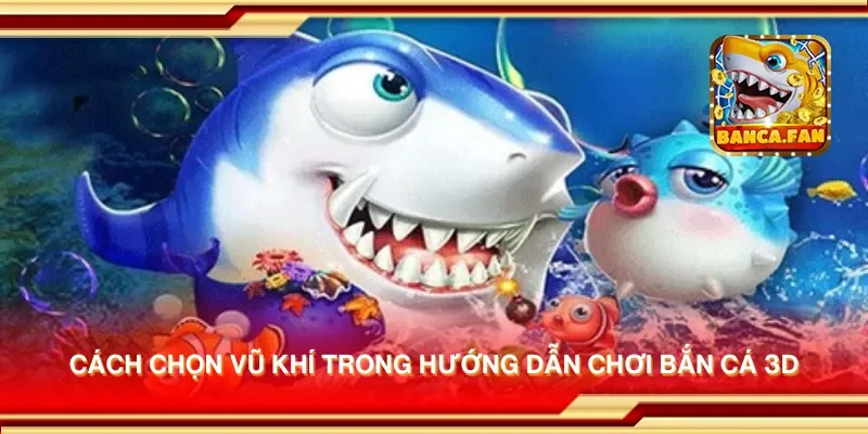 Cách chọn vũ khí trong hướng dẫn chơi bắn cá 3D