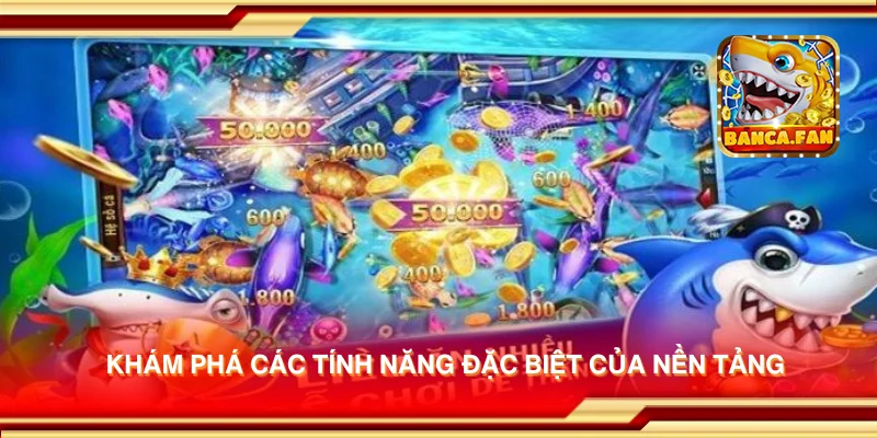 Khám phá các tính năng đặc biệt của nền tảng