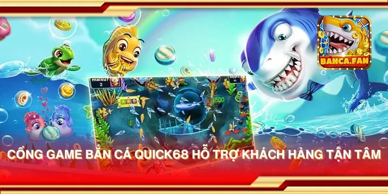 Cổng game bắn cá quick68 hỗ trợ khách hàng tận tâm